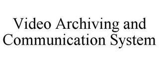 VIDEO ARCHIVING AND COMMUNICATION SYSTEM