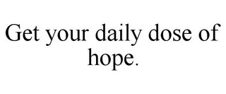 GET YOUR DAILY DOSE OF HOPE.