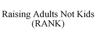 RAISING ADULTS NOT KIDS (RANK)