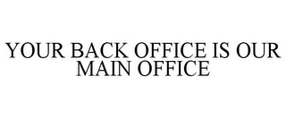 YOUR BACK OFFICE IS OUR MAIN OFFICE