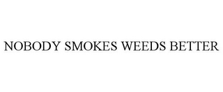 NOBODY SMOKES WEEDS BETTER