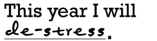 THIS YEAR I WILL DE-STRESS.