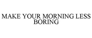 MAKE YOUR MORNING LESS BORING