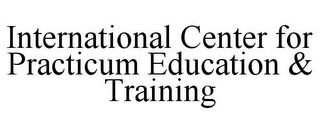 INTERNATIONAL CENTER FOR PRACTICUM EDUCATION & TRAINING