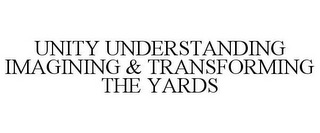 UNITY UNDERSTANDING IMAGINING & TRANSFORMING THE YARDS