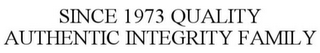 SINCE 1973 QUALITY AUTHENTIC INTEGRITY FAMILY