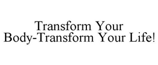 TRANSFORM YOUR BODY-TRANSFORM YOUR LIFE!