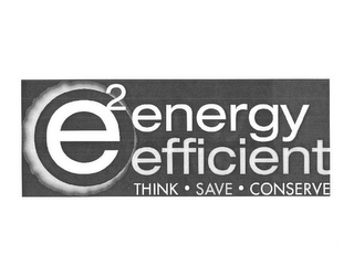 E2 ENERGY EFFICIENT THINK · SAVE · CONSERVE