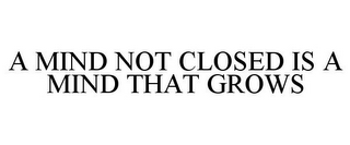 A MIND NOT CLOSED IS A MIND THAT GROWS