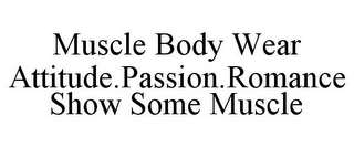 MUSCLE BODY WEAR ATTITUDE.PASSION.ROMANCE SHOW SOME MUSCLE