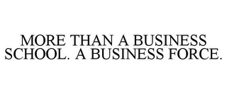 MORE THAN A BUSINESS SCHOOL. A BUSINESS FORCE.