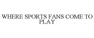 WHERE SPORTS FANS COME TO PLAY