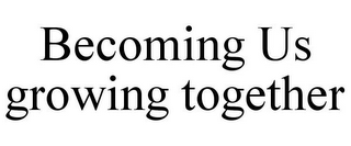 BECOMING US GROWING TOGETHER