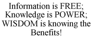 INFORMATION IS FREE; KNOWLEDGE IS POWER; WISDOM IS KNOWING THE BENEFITS!