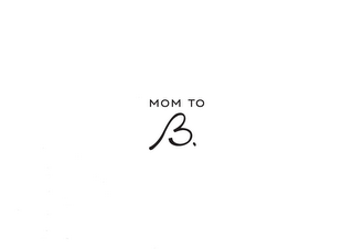 MOM TO B.