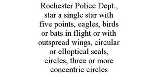 ROCHESTER POLICE DEPT., STAR A SINGLE STAR WITH FIVE POINTS, EAGLES, BIRDS OR BATS IN FLIGHT OR WITH OUTSPREAD WINGS, CIRCULAR OR ELLOPTICAL SEALS, CIRCLES, THREE OR MORE CONCENTRIC CIRCLES