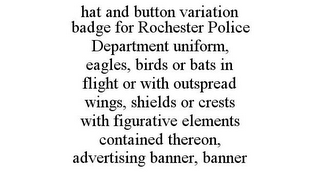 HAT AND BUTTON VARIATION BADGE FOR ROCHESTER POLICE DEPARTMENT UNIFORM, EAGLES, BIRDS OR BATS IN FLIGHT OR WITH OUTSPREAD WINGS, SHIELDS OR CRESTS WITH FIGURATIVE ELEMENTS CONTAINED THEREON, ADVERTISING BANNER, BANNER