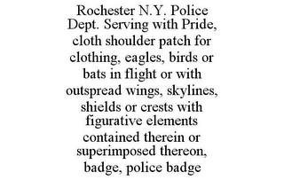 ROCHESTER N.Y. POLICE DEPT. SERVING WITH PRIDE, CLOTH SHOULDER PATCH FOR CLOTHING, EAGLES, BIRDS OR BATS IN FLIGHT OR WITH OUTSPREAD WINGS, SKYLINES, SHIELDS OR CRESTS WITH FIGURATIVE ELEMENTS CONTAINED THEREIN OR SUPERIMPOSED THEREON, BADGE, POLICE BADGE