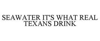 SEAWATER IT'S WHAT REAL TEXANS DRINK