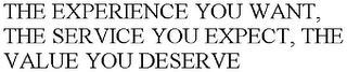 THE EXPERIENCE YOU WANT, THE SERVICE YOU EXPECT, THE VALUE YOU DESERVE