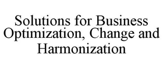 SOLUTIONS FOR BUSINESS OPTIMIZATION, CHANGE AND HARMONIZATION