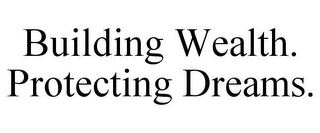 BUILDING WEALTH. PROTECTING DREAMS.