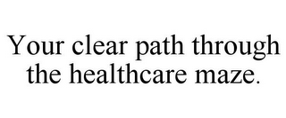 YOUR CLEAR PATH THROUGH THE HEALTHCARE MAZE.