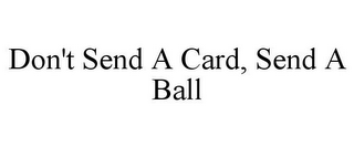 DON'T SEND A CARD, SEND A BALL