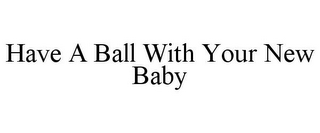 HAVE A BALL WITH YOUR NEW BABY