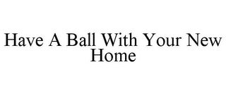 HAVE A BALL WITH YOUR NEW HOME