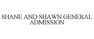 SHANE AND SHAWN GENERAL ADMISSION