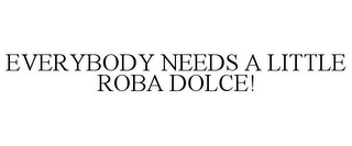 EVERYBODY NEEDS A LITTLE ROBA DOLCE!