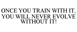 ONCE YOU TRAIN WITH IT, YOU WILL NEVER EVOLVE WITHOUT IT!