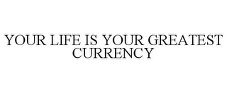 YOUR LIFE IS YOUR GREATEST CURRENCY