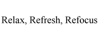 RELAX, REFRESH, REFOCUS