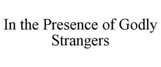 IN THE PRESENCE OF GODLY STRANGERS