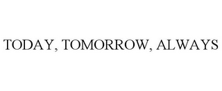 TODAY, TOMORROW, ALWAYS