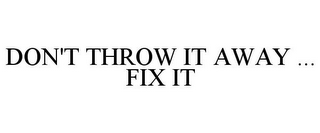 DON'T THROW IT AWAY ... FIX IT