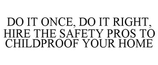 DO IT ONCE, DO IT RIGHT, HIRE THE SAFETY PROS TO CHILDPROOF YOUR HOME