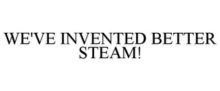 WE'VE INVENTED BETTER STEAM!