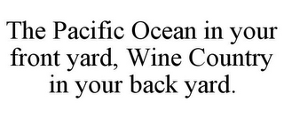 THE PACIFIC OCEAN IN YOUR FRONT YARD, WINE COUNTRY IN YOUR BACK YARD.