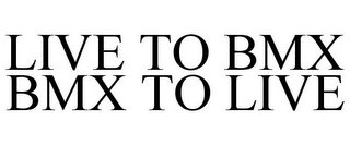 LIVE TO BMX BMX TO LIVE