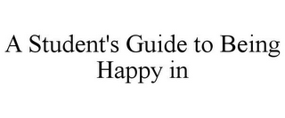 A STUDENT'S GUIDE TO BEING HAPPY IN