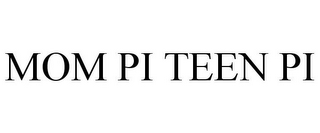 MOM PI TEEN PI