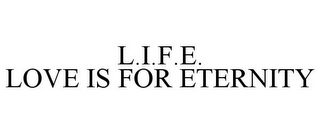 L.I.F.E. LOVE IS FOR ETERNITY