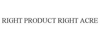 RIGHT PRODUCT RIGHT ACRE