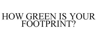 HOW GREEN IS YOUR FOOTPRINT?