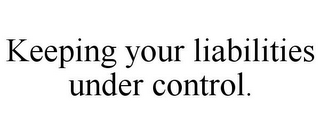 KEEPING YOUR LIABILITIES UNDER CONTROL.