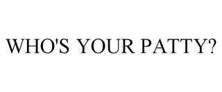 WHO'S YOUR PATTY?