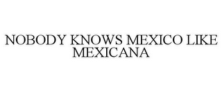 NOBODY KNOWS MEXICO LIKE MEXICANA